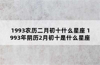 1993农历二月初十什么星座 1993年阴历2月初十是什么星座